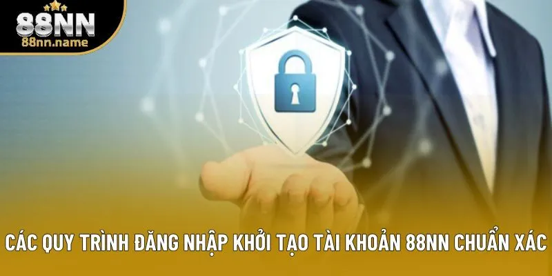 Các quy trình đăng nhập khởi tạo tài khoản 88NN chuẩn xác Các quy trình đăng nhập khởi tạo tài khoản 88NN chuẩn xác