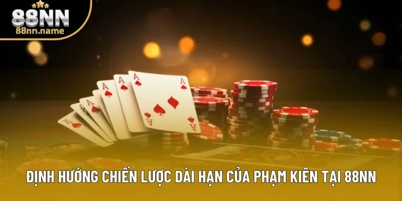 Định hướng chiến lược dài hạn của Phạm Kiên tại 88NN Định hướng chiến lược dài hạn của Phạm Kiên tại 88NN