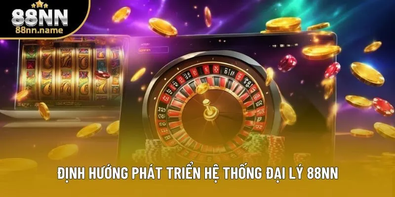Định hướng phát triển hệ thống đại lý 88NN Định hướng phát triển hệ thống đại lý 88NN