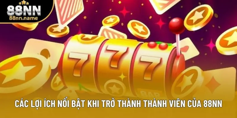 Các lợi ích nổi bật khi trở thành thành viên của 88NN Các lợi ích nổi bật khi trở thành thành viên của 88NN