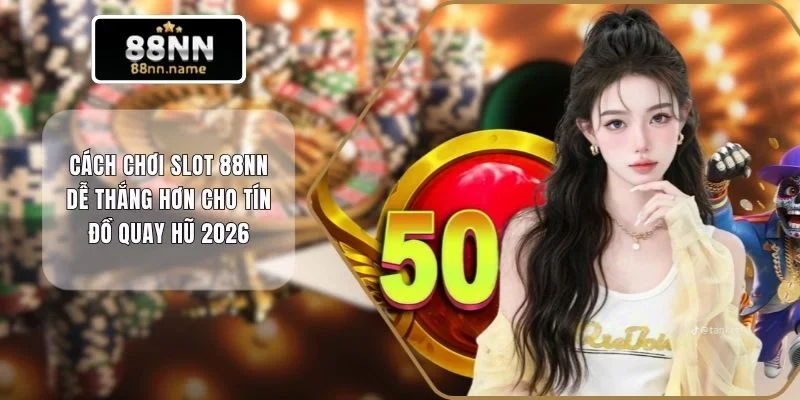 Cách Chơi Slot 88NN Dễ Thắng Hơn Cho Tín Đồ Quay Hũ 2026 10 Cách chơi slot 88NN dễ thắng